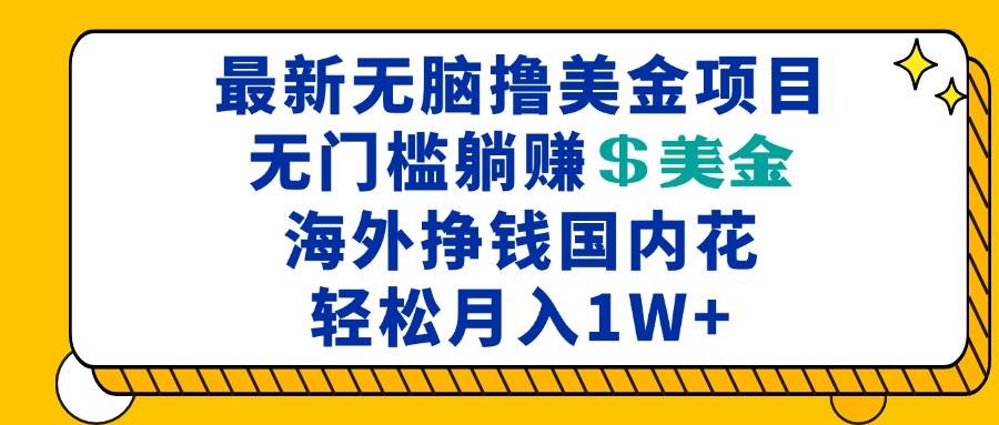 （13411期）最新海外无脑撸美金项目，无门槛躺赚美金，海外挣钱国内花，月入一万加-云商网创
