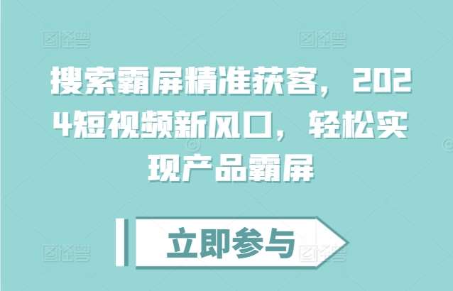 搜索霸屏精准获客，2024短视频新风口，轻松实现产品霸屏-云商网创