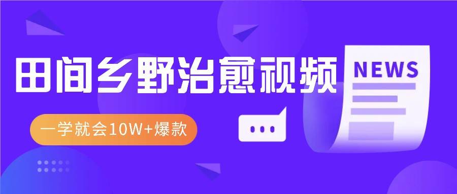 一学就会，1分钟教会你，10W+爆款田间乡野治愈视频（附提示词技巧）-云商网创