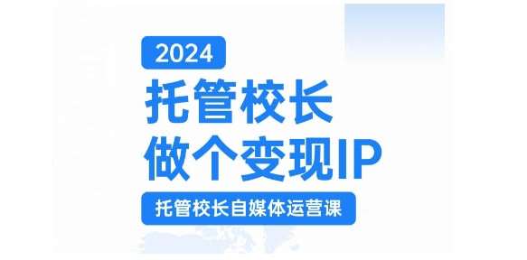 2024托管校长做个变现IP，托管校长自媒体运营课，利用短视频实现校区利润翻番-云商网创