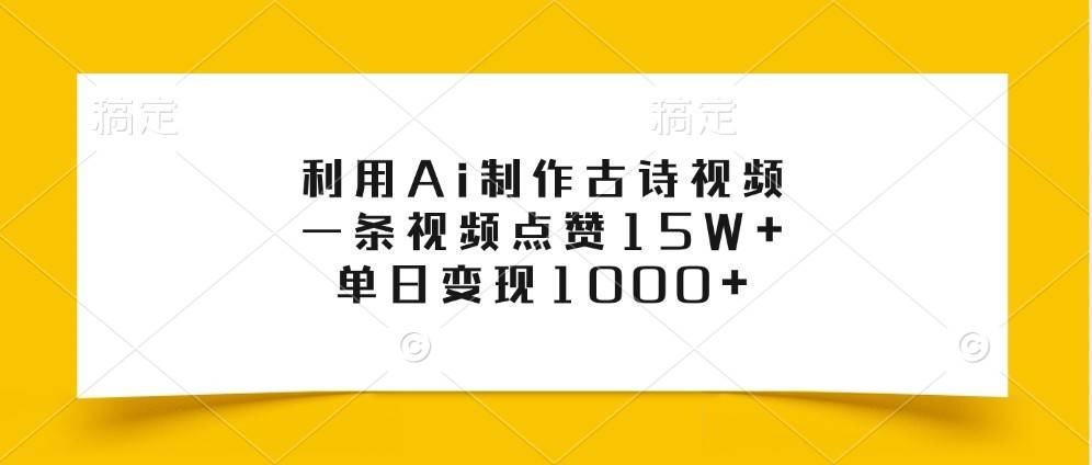 利用Ai制作古诗视频，一条视频点赞15W+，单日变现1000+-云商网创