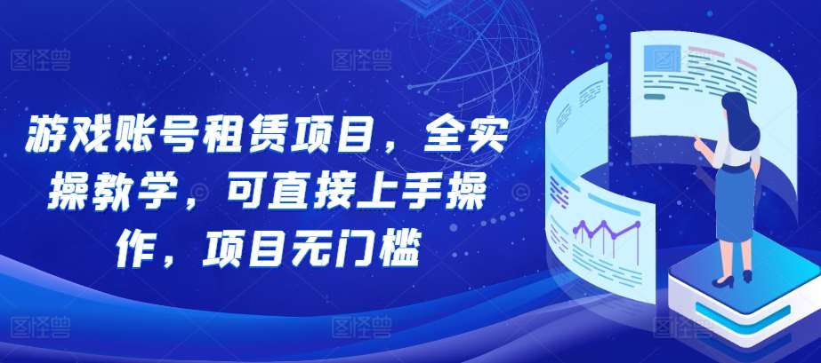 游戏账号租赁项目，全实操教学，可直接上手操作，项目无门槛-云商网创
