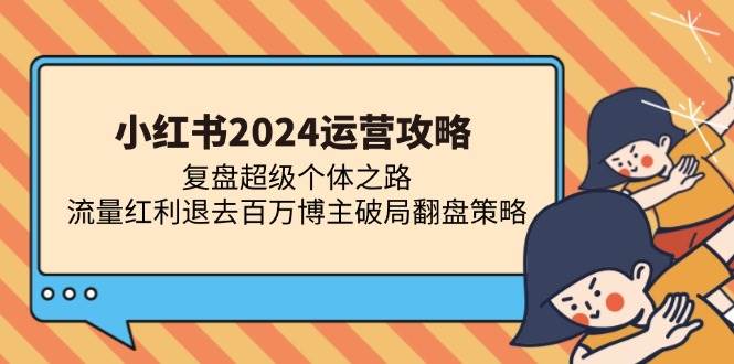 （13194期）小红书2024运营攻略：复盘超级个体之路 流量红利退去百万博主破局翻盘-云商网创
