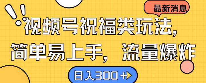 视频号祝福类玩法， 简单易上手，流量爆炸, 日入300+【揭秘】-云商网创