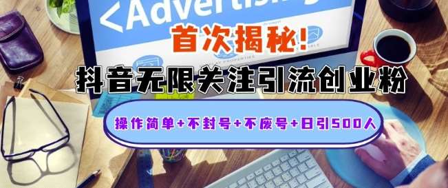 首次揭秘：抖音无限关注引流创业粉，操作简单+不封号+不废号+日引500人【揭秘】-云商网创