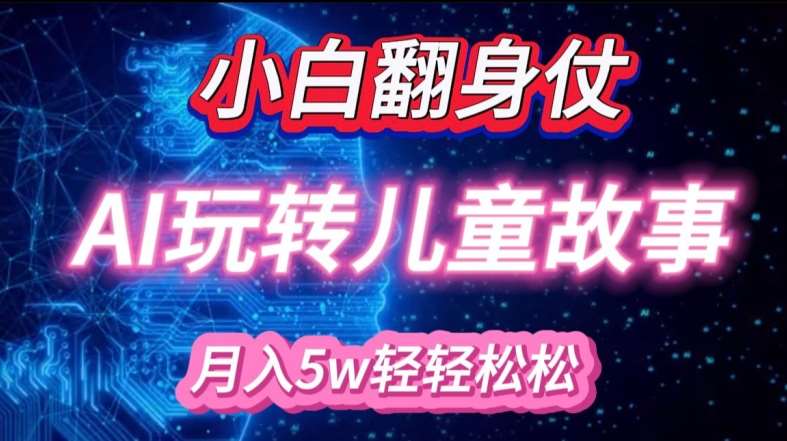 小白大翻身!靠AI玩转绘本故事，月入过W，轻松得很!-云商网创