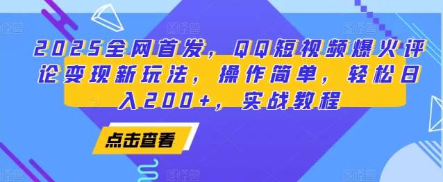 2025全网首发，QQ短视频爆火评论变现新玩法，操作简单，轻松日入200+，实战教程-云商网创