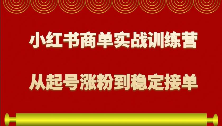 小红书商单实战训练营，从0到1教你如何变现，从起号涨粉到稳定接单，适合新手-云商网创