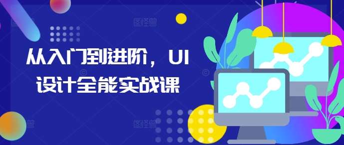 从入门到进阶，UI设计全能实战课-云商网创