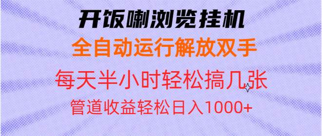 （13655期）开饭喇浏览挂机全自动运行解放双手每天半小时轻松搞几张管道收益日入1000+-云商网创