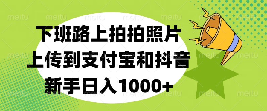 下班路上拍拍照片，上传到支付宝和抖音，新手日入1000+-云商网创