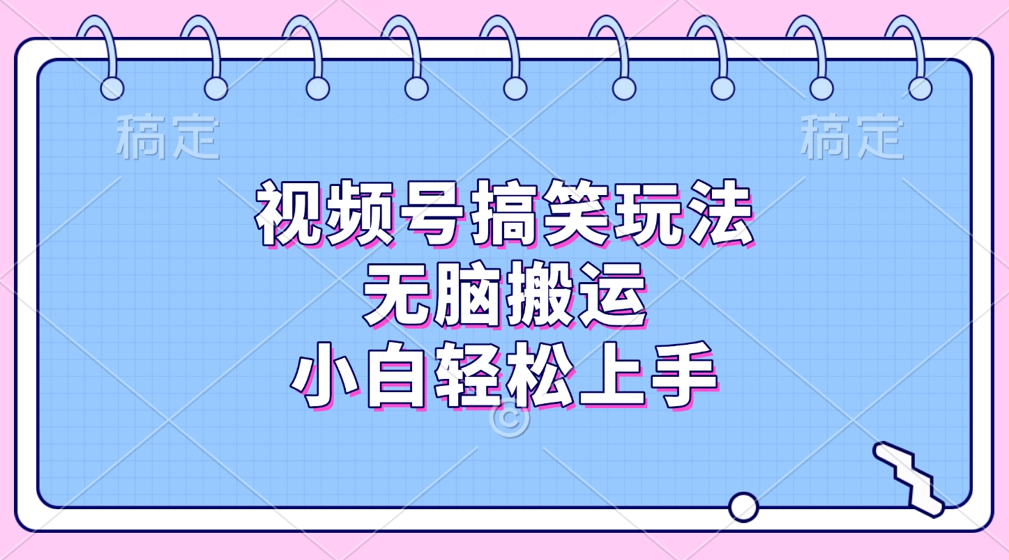 视频号搞笑玩法，无脑搬运，小白轻松上手-云商网创