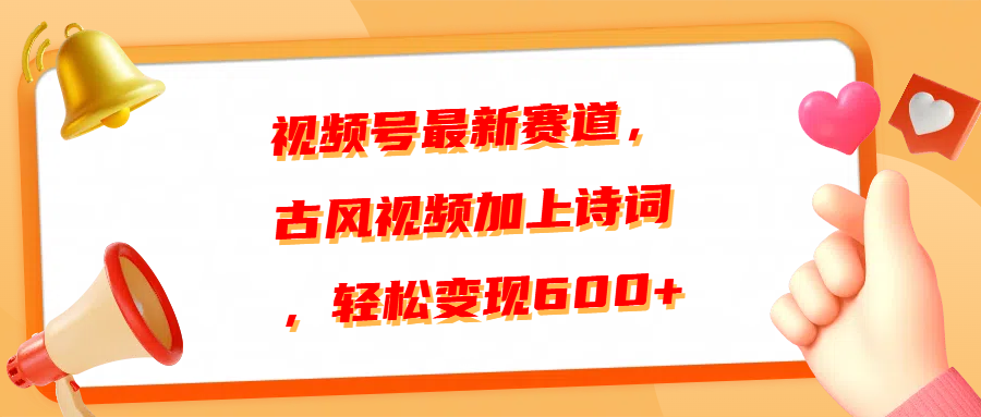 视频号最新赛道，古风视频加上诗词，轻松变现600+-云商网创