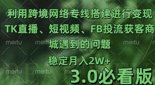 利用跨境电商网络及搭建TK直播、短视频、FB投流获客以及商城遇到的问题进行变现3.0必看版【揭秘】-云商网创