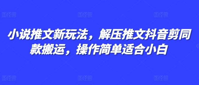 小说推文新玩法，解压推文抖音剪同款搬运，操作简单适合小白-云商网创