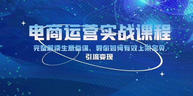（13763期）电商运营实战课程：完整解读生意参谋，教你如何有效上架宝贝，引流变现-云商网创