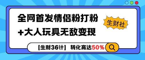 【生财36计】全网首发情侣粉打粉+大人玩具无敌变现-云商网创