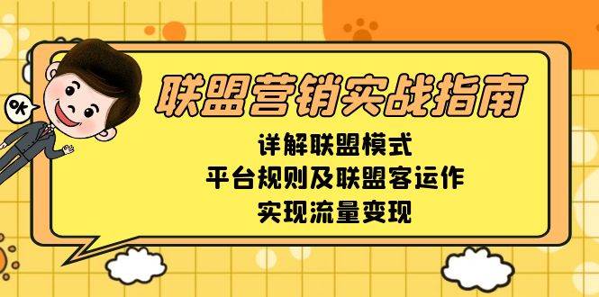 （13735期）联盟营销实战指南，详解联盟模式、平台规则及联盟客运作，实现流量变现-云商网创