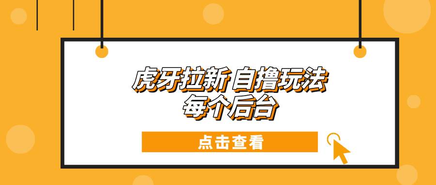 （13631期）虎牙拉新自撸玩法 每个后台每天100+-云商网创