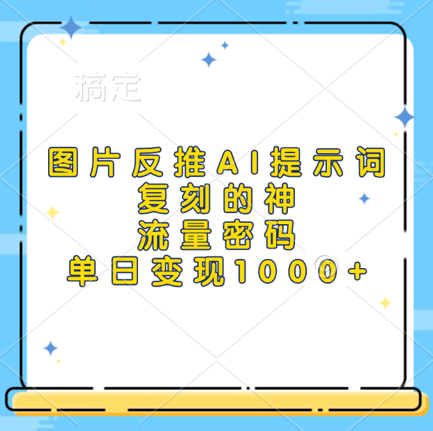 图片反推AI提示词，复刻的神，流量密码，单日变现1000+-云商网创