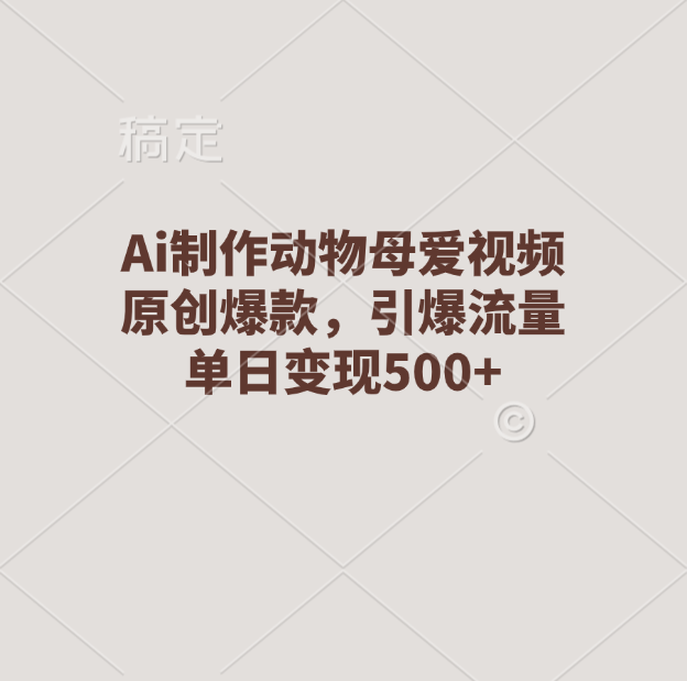 Ai制作动物母爱视频，原创爆款，引爆流量，单日变现500+-云商网创