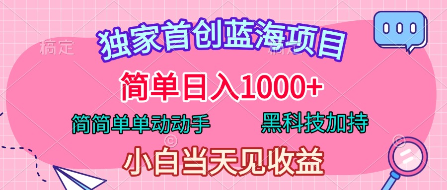 独家首创蓝海项目，简单日入1000+，简简单单动动手，黑科技加持，小白当天见收益-云商网创