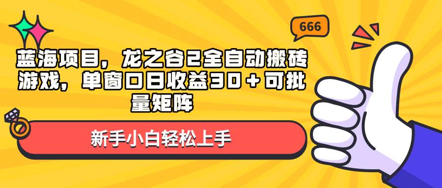（13769期）蓝海项目，龙之谷2全自动搬砖游戏，单窗口日收益30＋可批量矩阵-云商网创