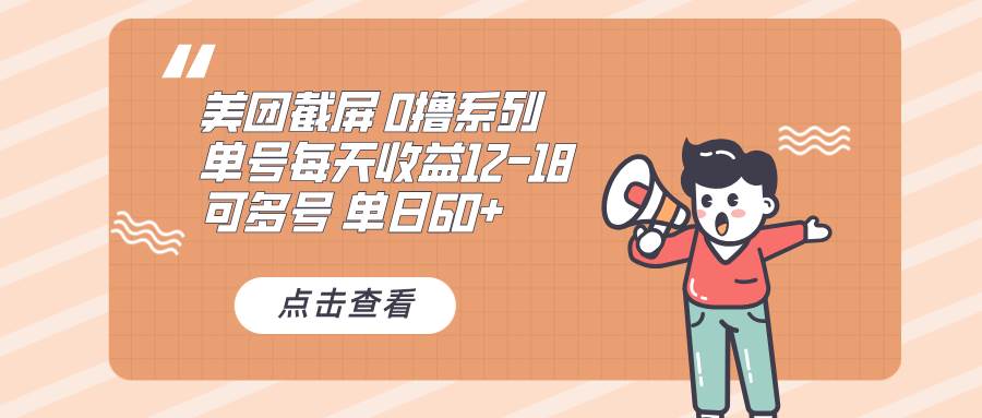 （13569期）0撸系列 美团截屏 单号12-18 单日60+ 可批量-云商网创