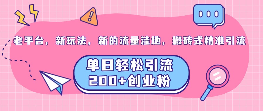 老平台，新玩法，新的流量洼地，搬砖式精准引流，单日轻松引流200+创业粉-云商网创