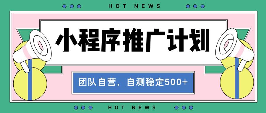 （13575期）【小程序推广计划】全自动裂变，自测收益稳定在500-2000+-云商网创