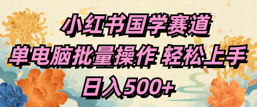 小红书国学赛道 单电脑批量操作 轻松上手 日入500+-云商网创
