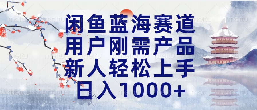 闲鱼蓝海赛道，用户刚需产品，新人轻松上手，日入1000+长久可做-云商网创