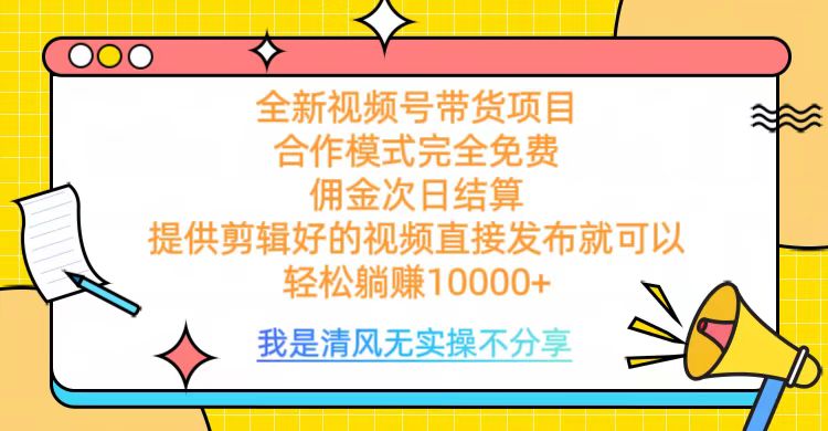 全网最新视频号带货，完全免费合作，佣金次日结算，轻松躺赚10000+-云商网创