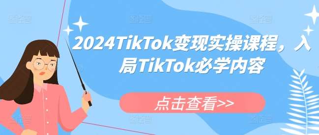2024TikTok变现实操课程，入局TikTok必学内容-云商网创