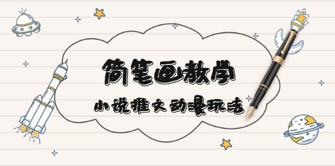 简笔画教学，小说推文动漫玩法，提供多种爆点文案写法，引爆社交媒-云商网创