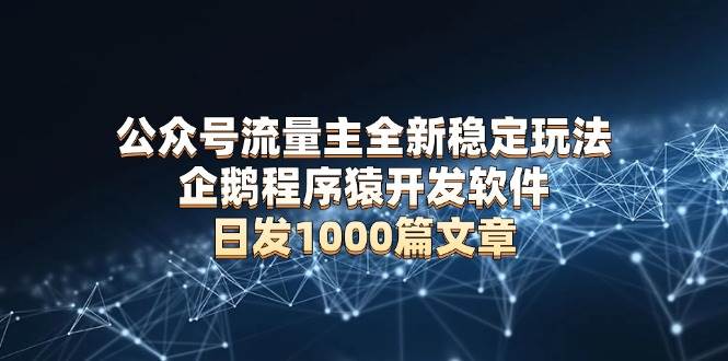 （13868期）公众号流量主全新稳定玩法 企鹅程序猿开发软件 日发1000篇文章 无需AI改写-云商网创