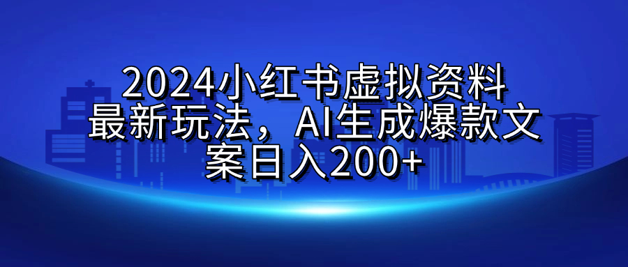 2024小红书虚拟资料最新玩法，AI生成爆款文案日入200+-云商网创