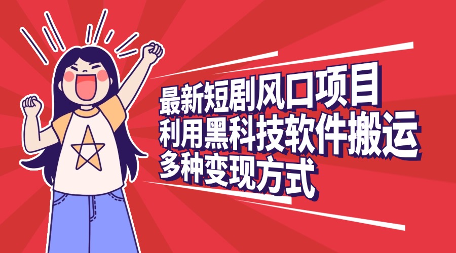 最新短剧风口项目，利用黑科技软件搬运，多种变现方式-云商网创