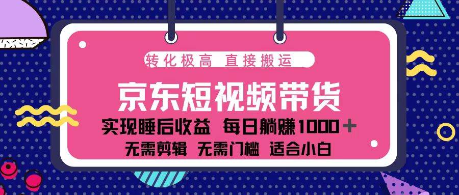 （13770期）蓝海项目京东短视频带货：单账号月入过万，可矩阵。-云商网创