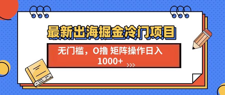 （13672期）最新出海掘金冷门项目，单号日入1000+-云商网创