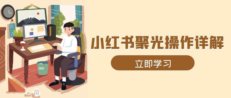 小红书聚光操作详解，涵盖素材、开户、定位、计划搭建等全流程实操-云商网创