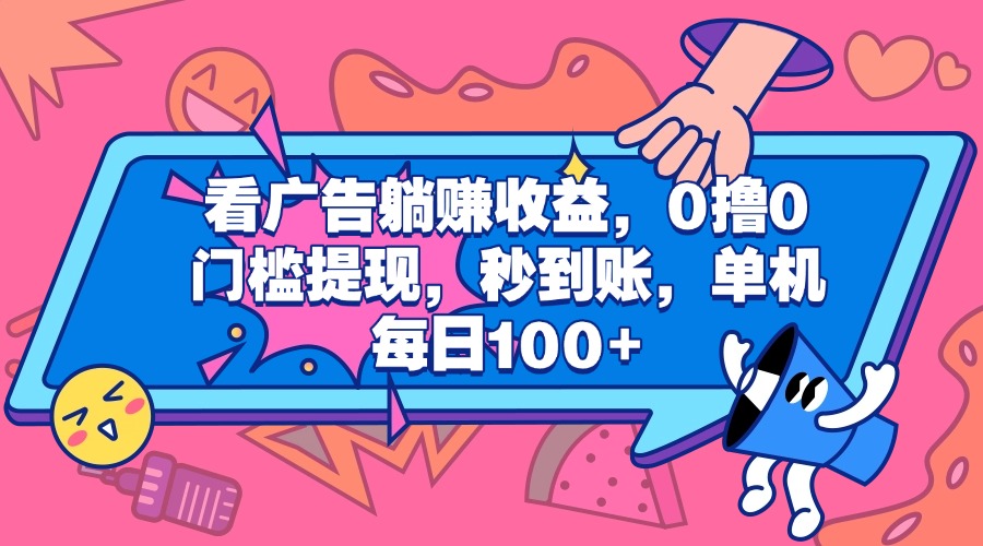 看广告躺赚收益，0撸0门槛提现，秒到账，单机每日100+-云商网创