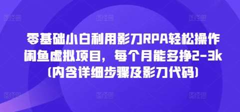 零基础小白利用影刀RPA轻松操作闲鱼虚拟项目，每个月能多挣2-3k(内含详细步骤及影刀代码)-云商网创