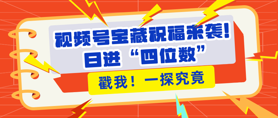 视频号宝藏祝福来袭！粉丝无忧扩张，带货效能翻倍，日进“四位数” 近在咫尺-云商网创