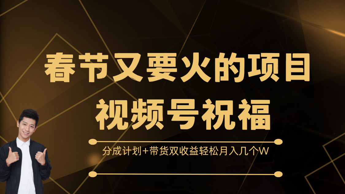 春节又要火的项目，视频号祝福，分成计划+带货双收益，轻松月入几个W-云商网创