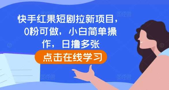 快手红果短剧拉新项目，0粉可做，小白简单操作，日撸多张-云商网创