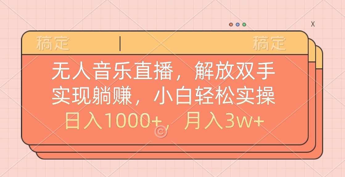 无人音乐直播，小白轻松实操，解放双手，实现躺赚，日入1000+，月入3w+-云商网创