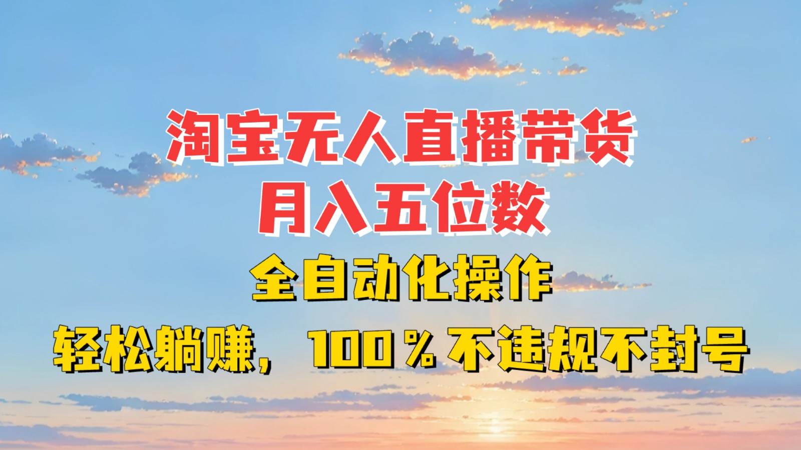 淘宝无人直播带货，月入五位数，全自动化操作，轻松躺赚，100%不违规不封号-云商网创