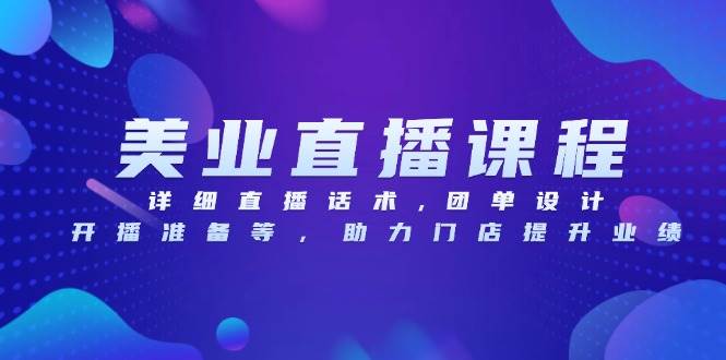 （13627期）美业直播课程，详细直播话术,团单设计,开播准备等，助力门店提升业绩-云商网创
