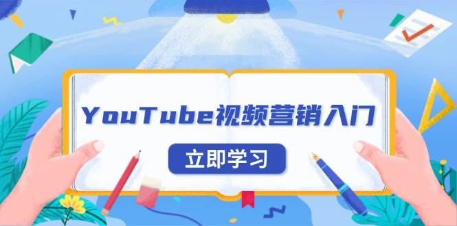 （13744期）YouTube视频营销入门：账号注册指南，平台介绍与外贸推广-云商网创